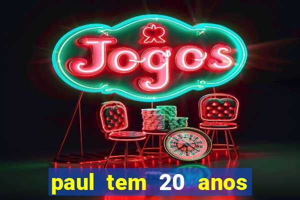 paul tem 20 anos de idade. a idade dele